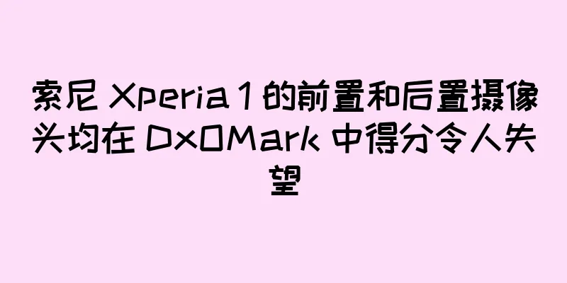 索尼 Xperia 1 的前置和后置摄像头均在 DxOMark 中得分令人失望