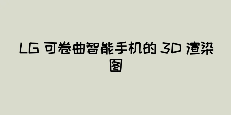 LG 可卷曲智能手机的 3D 渲染图