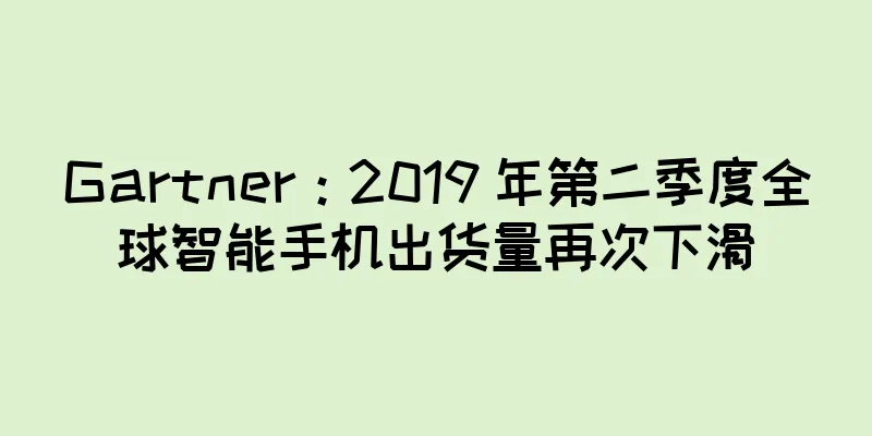 Gartner：2019 年第二季度全球智能手机出货量再次下滑