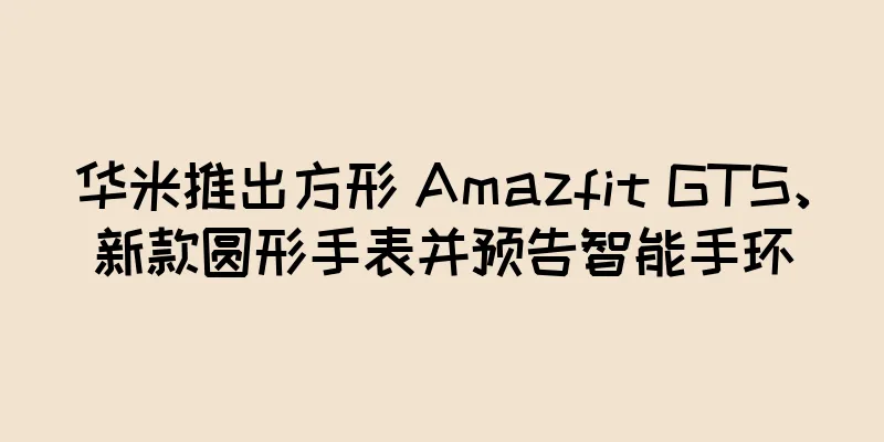 华米推出方形 Amazfit GTS、新款圆形手表并预告智能手环