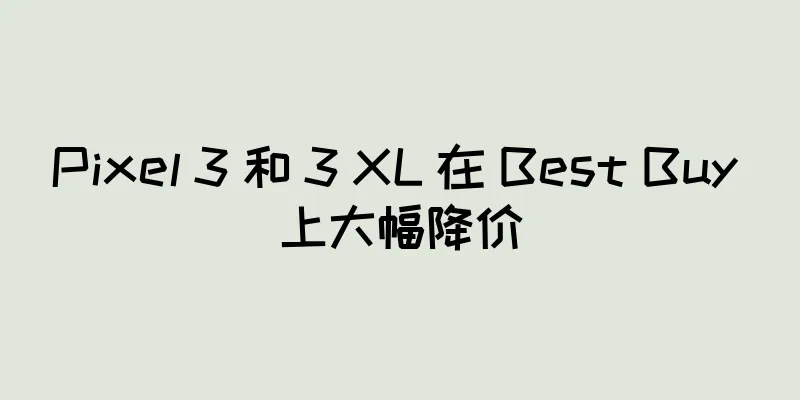 Pixel 3 和 3 XL 在 Best Buy 上大幅降价