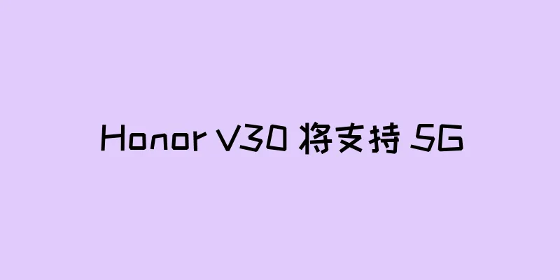 Honor V30 将支持 5G