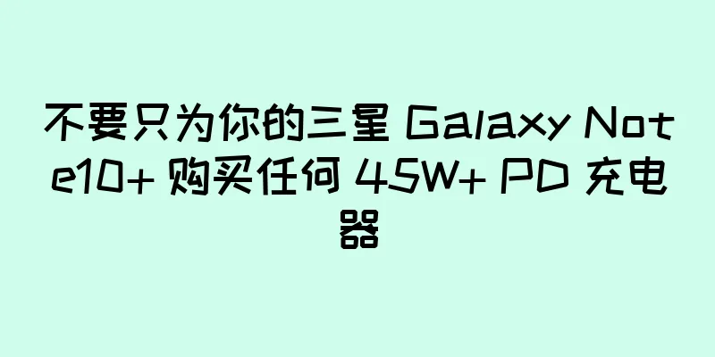 不要只为你的三星 Galaxy Note10+ 购买任何 45W+ PD 充电器