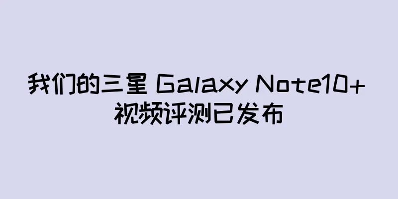 我们的三星 Galaxy Note10+ 视频评测已发布
