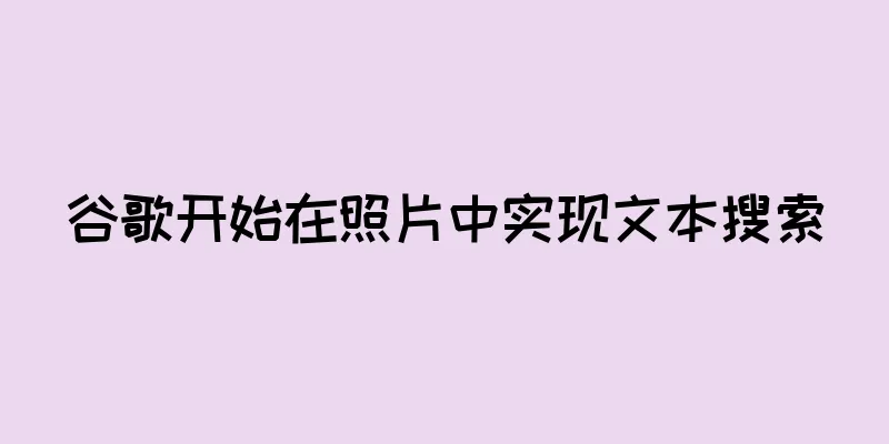 谷歌开始在照片中实现文本搜索