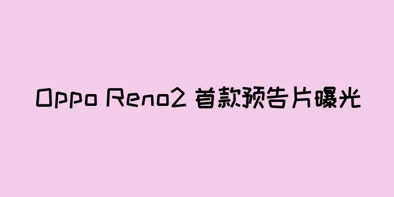Oppo Reno2 首款预告片曝光
