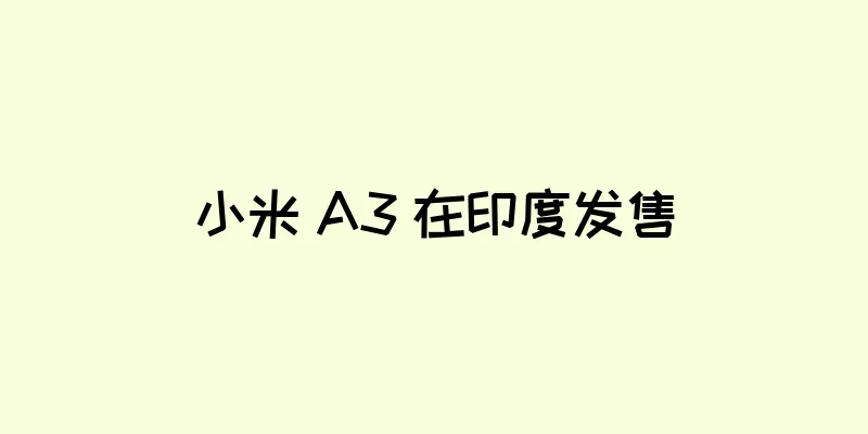 小米 A3 在印度发售