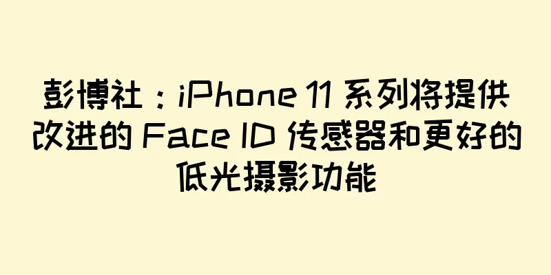 彭博社：iPhone 11 系列将提供改进的 Face ID 传感器和更好的低光摄影功能