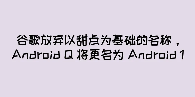 谷歌放弃以甜点为基础的名称，Android Q 将更名为 Android 10