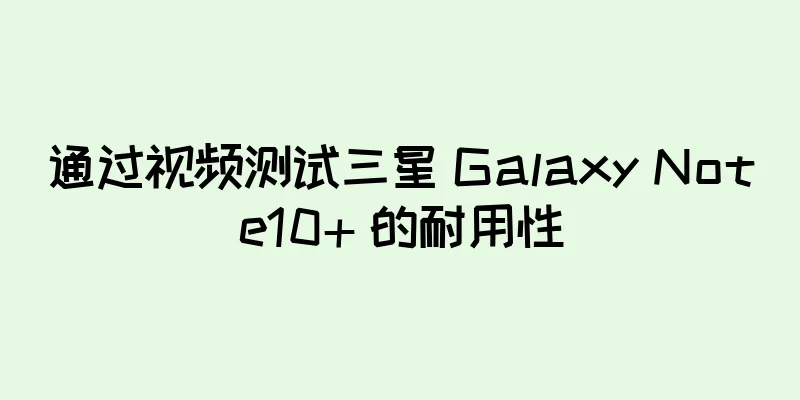 通过视频测试三星 Galaxy Note10+ 的耐用性