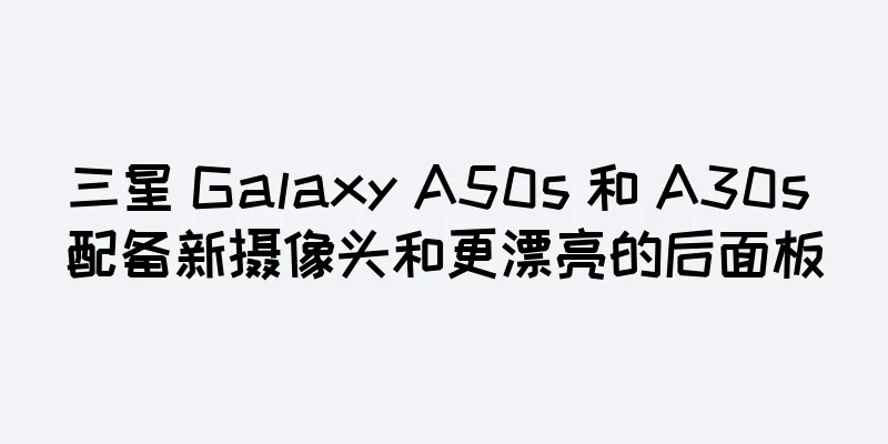 三星 Galaxy A50s 和 A30s 配备新摄像头和更漂亮的后面板