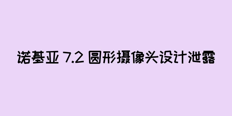 诺基亚 7.2 圆形摄像头设计泄露