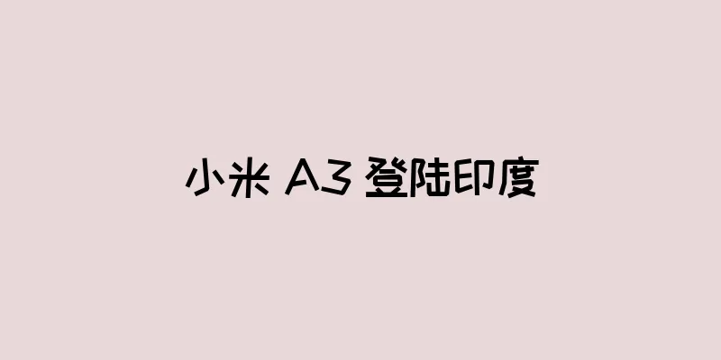 小米 A3 登陆印度