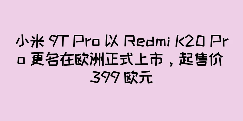 小米 9T Pro 以 Redmi K20 Pro 更名在欧洲正式上市，起售价 399 欧元