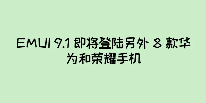 EMUI 9.1 即将登陆另外 8 款华为和荣耀手机