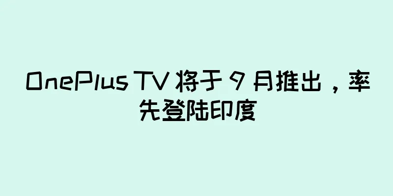 OnePlus TV 将于 9 月推出，率先登陆印度