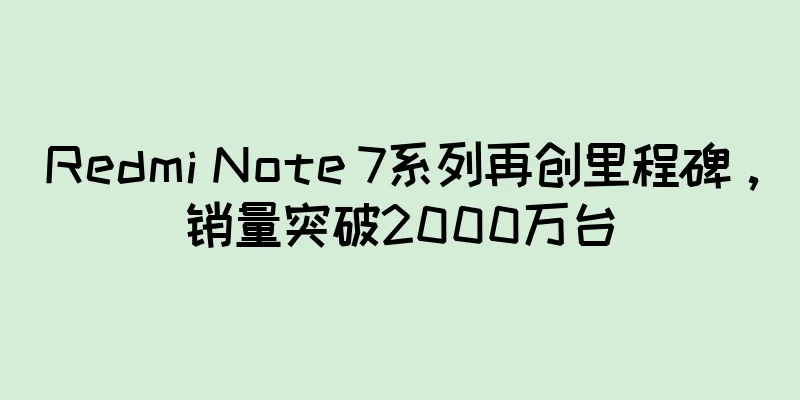 Redmi Note 7系列再创里程碑，销量突破2000万台