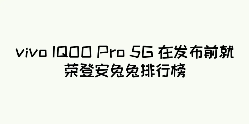 vivo IQOO Pro 5G 在发布前就荣登安兔兔排行榜