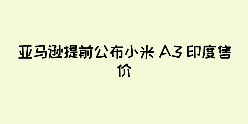 亚马逊提前公布小米 A3 印度售价