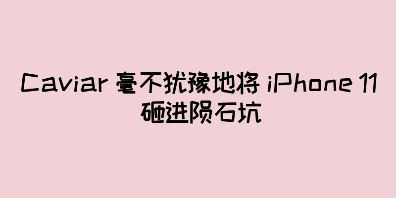 Caviar 毫不犹豫地将 iPhone 11 砸进陨石坑