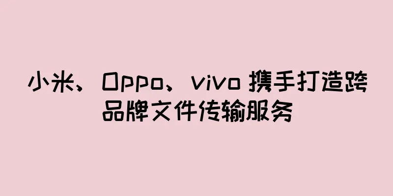 小米、Oppo、vivo 携手打造跨品牌文件传输服务