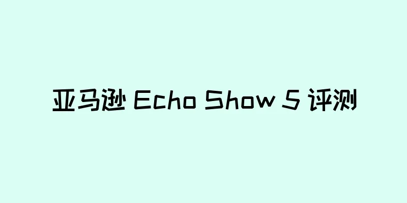 亚马逊 Echo Show 5 评测