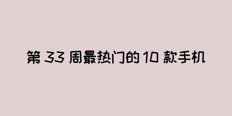 第 33 周最热门的 10 款手机