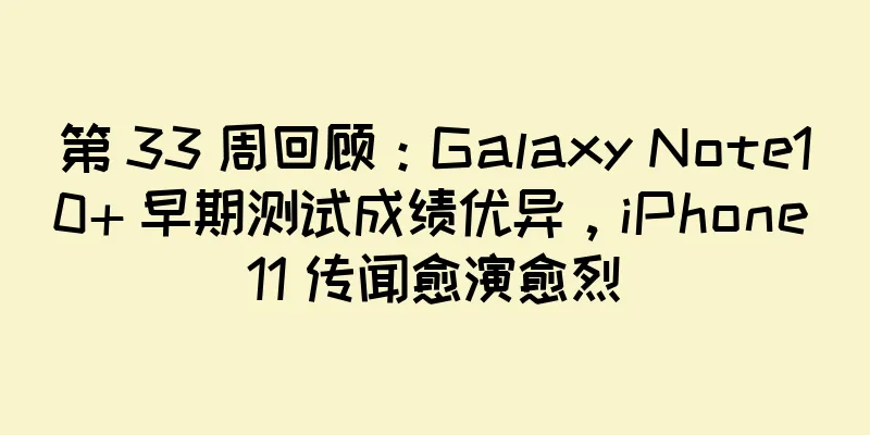 第 33 周回顾：Galaxy Note10+ 早期测试成绩优异，iPhone 11 传闻愈演愈烈