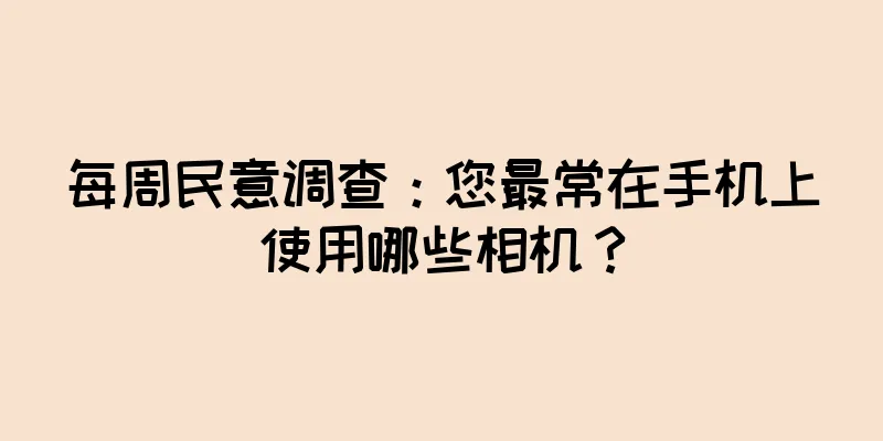 每周民意调查：您最常在手机上使用哪些相机？