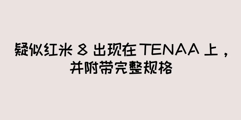 疑似红米 8 出现在 TENAA 上，并附带完整规格