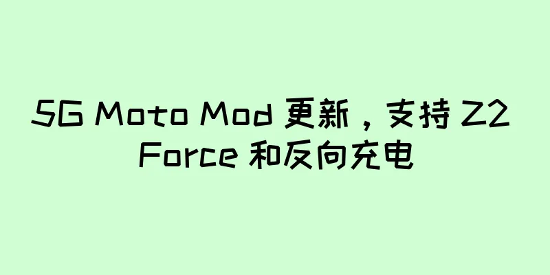 5G Moto Mod 更新，支持 Z2 Force 和反向充电