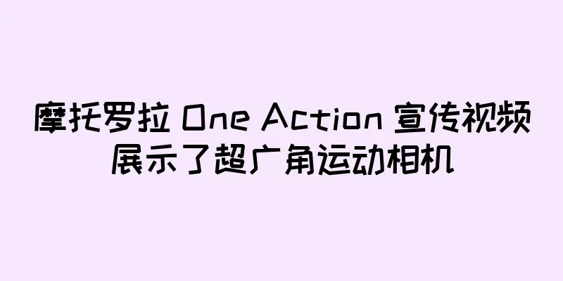 摩托罗拉 One Action 宣传视频展示了超广角运动相机