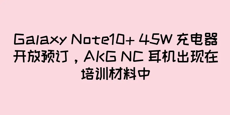 Galaxy Note10+ 45W 充电器开放预订，AKG NC 耳机出现在培训材料中