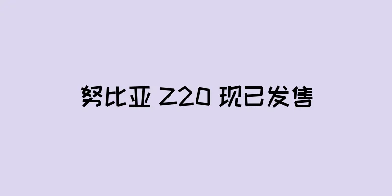 努比亚 Z20 现已发售