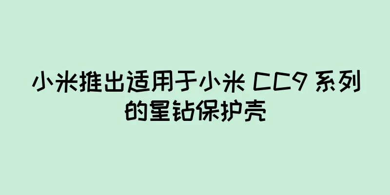 小米推出适用于小米 CC9 系列的星钻保护壳