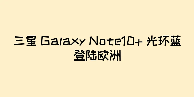 三星 Galaxy Note10+ 光环蓝登陆欧洲