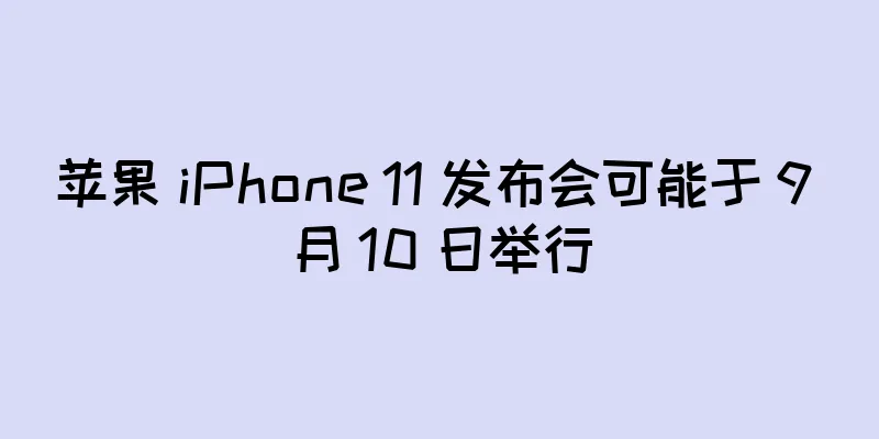 苹果 iPhone 11 发布会可能于 9 月 10 日举行