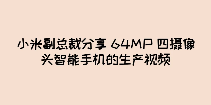 小米副总裁分享 64MP 四摄像头智能手机的生产视频