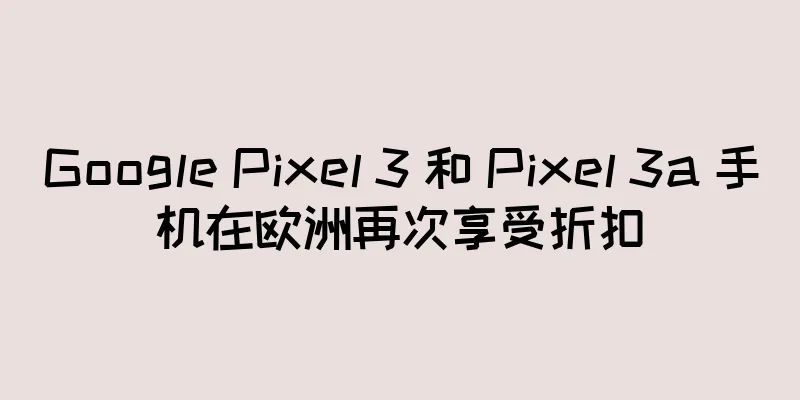 Google Pixel 3 和 Pixel 3a 手机在欧洲再次享受折扣