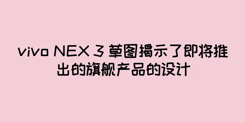 vivo NEX 3 草图揭示了即将推出的旗舰产品的设计