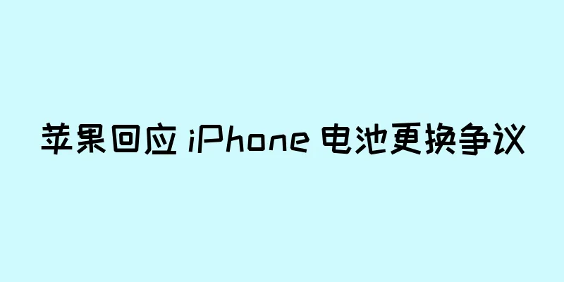 苹果回应 iPhone 电池更换争议