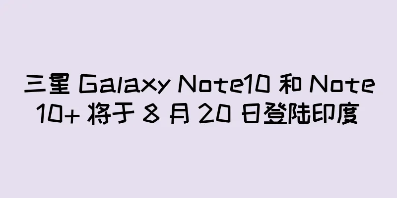 三星 Galaxy Note10 和 Note10+ 将于 8 月 20 日登陆印度