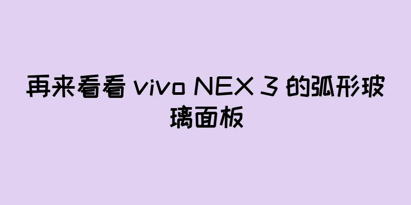 再来看看 vivo NEX 3 的弧形玻璃面板