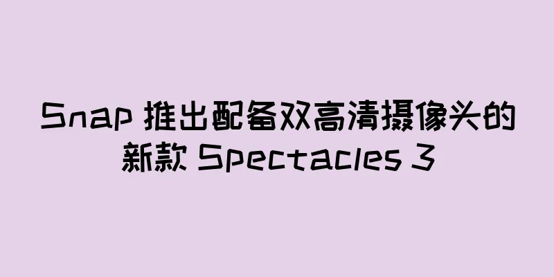 Snap 推出配备双高清摄像头的新款 Spectacles 3