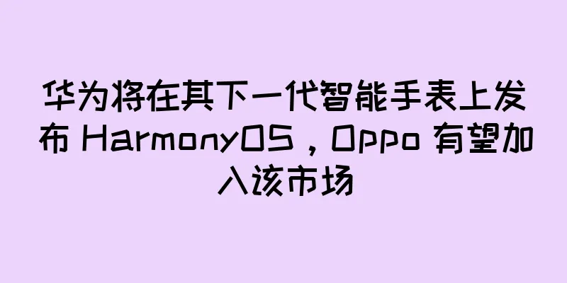 华为将在其下一代智能手表上发布 HarmonyOS，Oppo 有望加入该市场