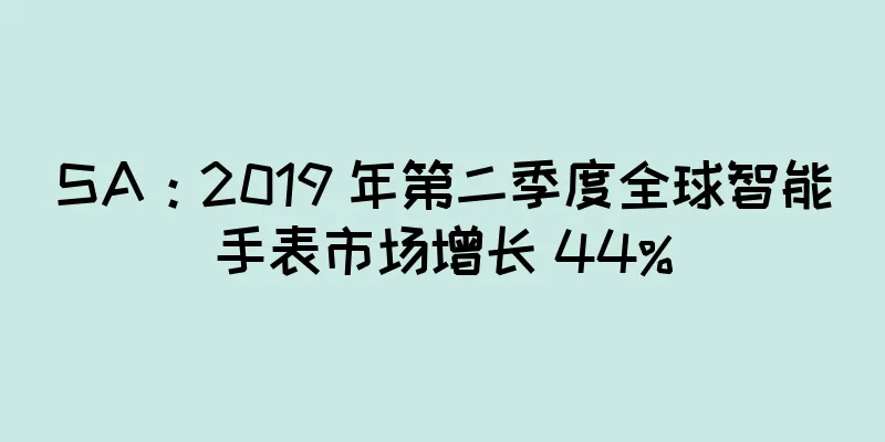 SA：2019 年第二季度全球智能手表市场增长 44%