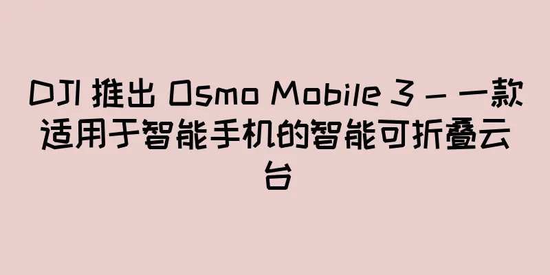 DJI 推出 Osmo Mobile 3 - 一款适用于智能手机的智能可折叠云台