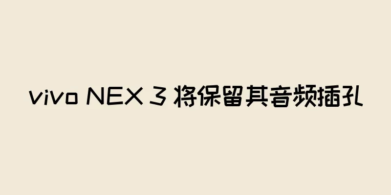 vivo NEX 3 将保留其音频插孔