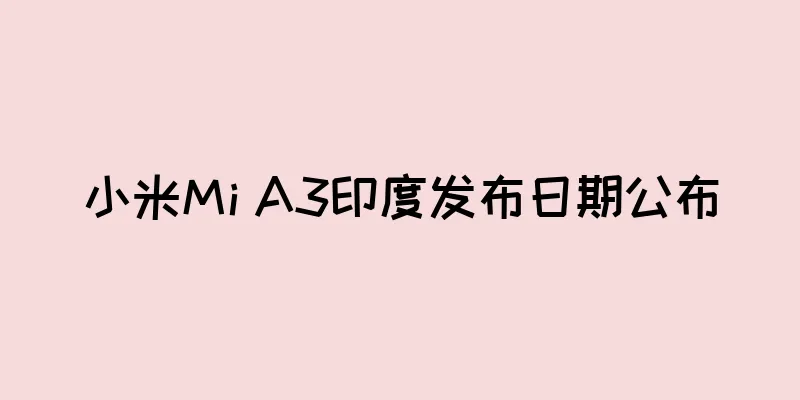 小米Mi A3印度发布日期公布