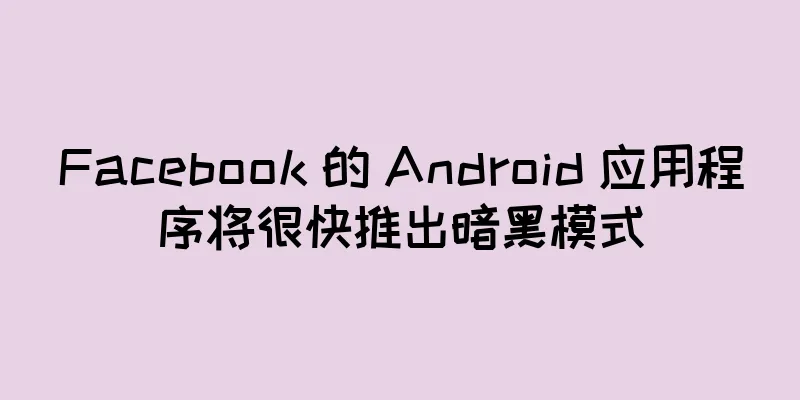 Facebook 的 Android 应用程序将很快推出暗黑模式